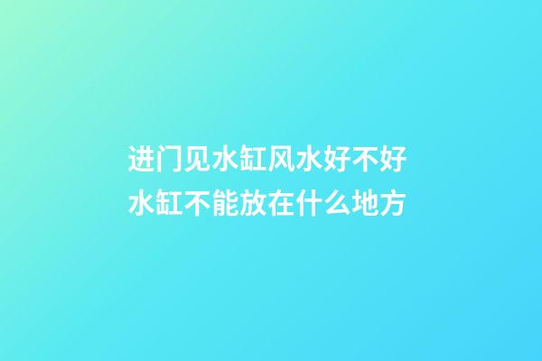 进门见水缸风水好不好 水缸不能放在什么地方